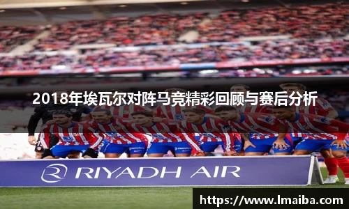2018年埃瓦尔对阵马竞精彩回顾与赛后分析