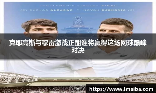 克耶高斯与穆雷激战正酣谁将赢得这场网球巅峰对决