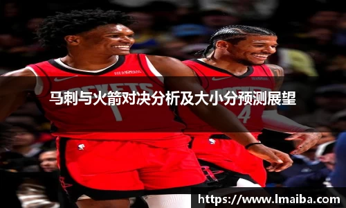 马刺与火箭对决分析及大小分预测展望
