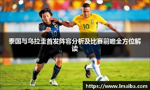 泰国与乌拉圭首发阵容分析及比赛前瞻全方位解读