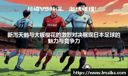 新泻天鹅与大板樱花的激烈对决展现日本足球的魅力与竞争力