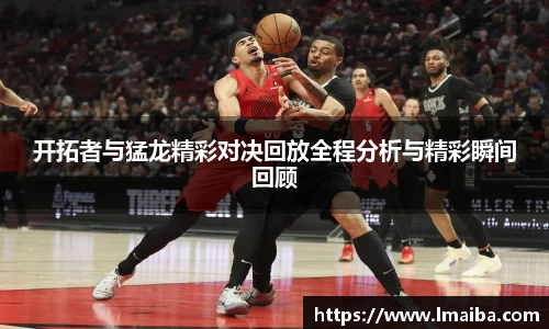 开拓者与猛龙精彩对决回放全程分析与精彩瞬间回顾