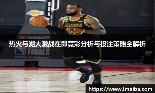 热火与湖人激战在即竞彩分析与投注策略全解析